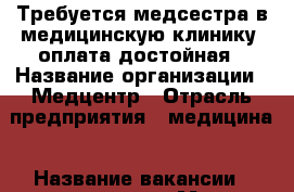 Требуется медсестра в медицинскую клинику  оплата достойная › Название организации ­ Медцентр › Отрасль предприятия ­ медицина › Название вакансии ­ медсестра › Место работы ­ Чебоксары › Подчинение ­ врачу - Чувашия респ., Чебоксары г. Работа » Вакансии   . Чувашия респ.,Чебоксары г.